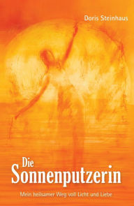 Title: Die Sonnenputzerin: Mein heilsamer Weg voll Licht und Liebe, Author: Doris Steinhaus
