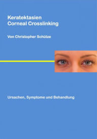 Title: Keratektasien: Corneal Crosslinking, Author: Christopher Schütze