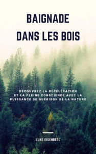 Title: Baignade Dans Les Bois: Découvrez La Décélération Et La Pleine Conscience Avec La Puissance De Guérison De La Nature (Accroître La Santé, La Satisfaction Et Le Bien-Être Grâce Au Pouvoir Guérisseur De La Nature), Author: Luke Eisenberg