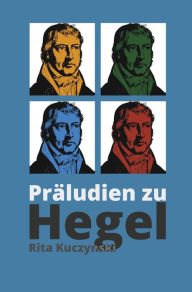Title: Präludien zu Hegel: Eine poetische Vergegenwärtigung des Abstrakten, Author: Rita Kuczynski