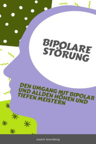 Title: Bipolare Störung: Bewältigung der Höhen und Tiefen einer bipolaren Störung, Author: Andre Sternberg