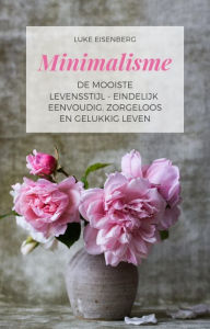 Title: Minimalisme De Mooiste Levensstijl - Eindelijk Eenvoudig, Zorgeloos En Gelukkig Leven, Author: Luke Eisenberg