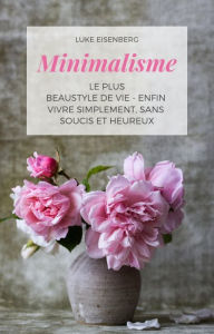 Title: Minimalisme Le Plus Beau Style De Vie - Enfin Vivre Simplement, Sans Soucis Et Heureux, Author: Luke Eisenberg