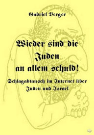 Title: Wieder sind die Juden an allem schuld!: Schlagabtausch im Internet über Juden und Israel, Author: Gabriel Berger