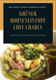 Title: Grüner Bohneneintopf Chef Charly: Bon Appétit wünscht Monsieur Charly, Author: Heinz Duthel