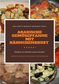 Title: Arabische Gemüsepfanne mit Hähnchenbrust: Bon Appétit wünscht Monsieur Charly, Author: Heinz Duthel