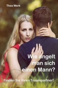 Title: Wie angelt man sich einen Mann: Finden Sie Ihren Traumpartner, Author: Thea Werk