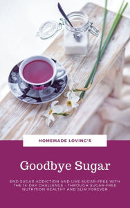 Title: Goodbye Sugar: End sugar addiction and live sugar-free with the 14-day Challenge - Through sugar-free nutrition healthy and slim forever, Author: HOMEMADE LOVING'S