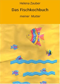 Title: Das Fischkochbuch: meiner Mutter, Author: Helena Zauber