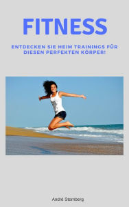 Title: Fitness: Entdecken Sie Heim Training für diesen perfekten Körper!, Author: Andre Sternberg