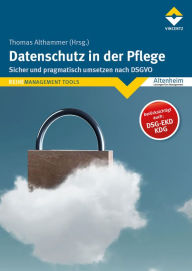 Title: Datenschutz in der Pflege: Sicher und pragmatisch umsetzen nach DSGVO, Author: Thomas Althammer