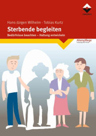 Title: Sterbende begleiten: Bedürfnisse beachten - Haltung entwickeln, Author: Hans-Jürgen Wilhelm
