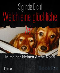 Title: Welch eine glückliche Zeit: in meiner kleinen Arche Noah, Author: Siglinde Bickl