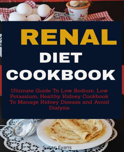 Renal Diet Cookbook: Ultimate Guide To Low Sodium, Low Potassium, Healthy Kidney Cookbook to Manage Kidney Disease and Avoid Dialysis