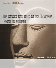 Title: How corrupted norms affects our lives? The Advocacy Towards Anti-Corruption: The truth beyond our conception of small acts of corrupt practices, Author: Manuel III Bulseco