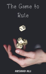 Title: The Game to Rule, Author: Arshad Ali
