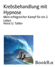 Title: Krebsbehandlung mit Hypnose: Mein erfolgreicher Kampf für ein 2. Leben, Author: Horst U. Tabler