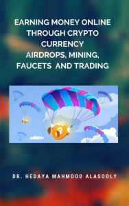 Title: Earning Money Online through Crypto Currency Airdrops, Mining, Faucets and Trading, Author: Dr. Hedaya Mahmood Alasooly