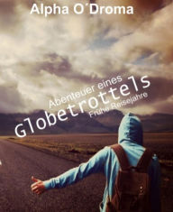 Title: Abenteuer eines Globetrottels: Die Mutter aller Reisetagebücher Band 1, Author: Alpha O'Droma