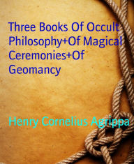 Title: Three Books Of Occult Philosophy+Of Magical Ceremonies+Of Geomancy, Author: Henry Cornelius Agrippa