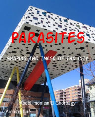 Title: Parasites: Shaping the Image of the City, Author: Abdel-moniem El-Shorbagy