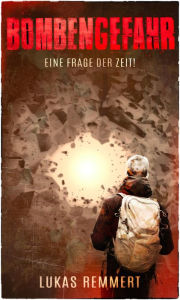 Title: Bombengefahr - Eine Frage der Zeit!: Kriminalroman, Author: Lukas Remmert