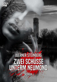 Title: ZWEI SCHÜSSE UNTERM NEUMOND - GRIESSBÜHLS ERSTER FALL: Ein München-Krimi, Author: Werner Steinberg
