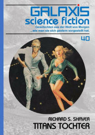 Title: GALAXIS SCIENCE FICTION, Band 40: TITANS TOCHTER: Geschichten aus der Welt von Morgen - wie man sie sich gestern vorgestellt hat., Author: Richard S. Shaver