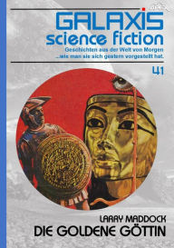 Title: GALAXIS SCIENCE FICTION, Band 41: DIE GOLDENE GÖTTIN: Geschichten aus der Welt von Morgen - wie man sie sich gestern vorgestellt hat., Author: Larry Maddock