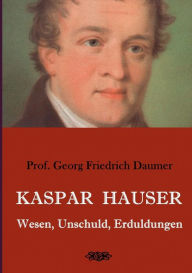 Title: Kaspar Hauser - Wesen, Unschuld, Erduldungen, Author: Georg Friedrich Daumer