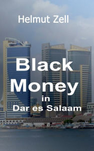Title: Dark Money in Dar es Salaam: A Novel about Love and Corruption, Author: Helmut Zell