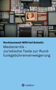 Title: Medienkritik - Juristische Texte zur Rundfunkgebührenverweigerung, Author: Wilfried Schmitz