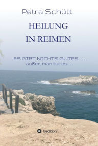 Title: HEILUNG in REIMEN: ES GIBT NICHTS GUTES . . . außer, man tut es!, Author: Petra Schütt