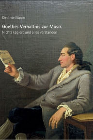Title: Goethes Verhältnis zur Musik: Nichts kapiert und alles verstanden, Author: Dietlinde Küpper