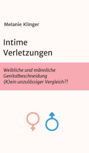 Title: Intime Verletzungen: Weibliche und männliche Genitalbeschneidung (K)ein unzulässiger Vergleich?!, Author: Melanie Klinger