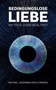 Title: Bedingungslose Liebe - Mythos oder Realität?, Author: Michael Jagersbacher