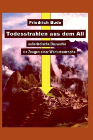 Title: Todesstrahlen aus dem All: Außerirdische Bauwerke als Zeugen einer Weltkatastrophe, Author: Dr. Friedrich Bude
