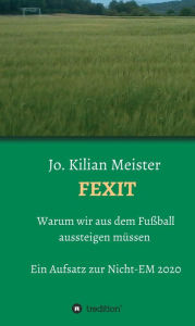 Title: Fexit: Warum wir aus dem Fußball aussteigen müssen, Author: Jo. Kilian Meister