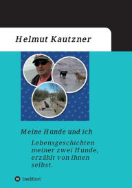 Title: Meine Hunde und ich - Lebensgeschichten meiner zwei Hunde, erzählt von ihnen selbst, Author: Helmut Kautzner
