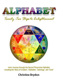 Title: 'Alphabet' Twenty-Two Steps to Enlightenment: - Inner Journey through the Sacred Phoenician Alphabet revealing the 'Story of Creation' 'Kabbalah' 'Astrology' and 'Tarot', Author: Christine Brydon