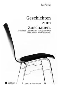 Title: Geschichten zum Zuschauen: Gedanken, Gedichte und Kurzgeschichten über Träume und Geträumtes., Author: Karl Forster