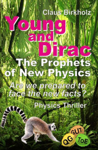 Title: Young and Dirac - The Prophets of New Physics: Are we prepared to face the new facts? - Physics Thriller, Author: Claus Birkholz