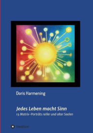 Title: Jedes Leben macht Sinn: 15 Matrix-Portrï¿½ts reifer und alter Seelen, Author: Doris Harmening