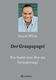 Title: Der Graupapagei - Wie findet man Mut zur Veränderung?, Author: Daniel White