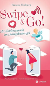 Title: Swipe & Go! Mit Kinderwunsch im Datingdschungel: Dein Survivalguide - wenn die biologische Uhr tickt, Author: Simone Stalberg