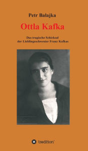 Title: Ottla Kafka: Das tragische Schicksal der Lieblingsschwester Franz Kafkas, Author: Petr Balajka