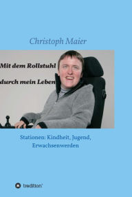Title: Mit dem Rollstuhl durch mein Leben: Stationen: Kindheit, Jugend, Erwachsenwerden, Author: Christoph Maier