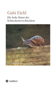 Title: Die hohe Kunst des Schneckenzerschneidens, Author: Gabi Eichl