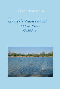 Title: Üwwer's Wasser dänzle: 25 biwwlische Gschichte in Kurpfälzer Mundart, Author: Oskar Ackermann