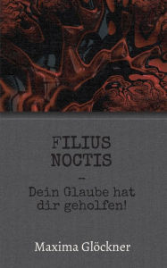 Title: Filius Noctis: Dein Glaube hat dir geholfen!, Author: Maxima Glöckner
